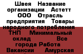 Швея › Название организации ­ Астетт, ООО › Отрасль предприятия ­ Товары народного потребления (ТНП) › Минимальный оклад ­ 20 000 - Все города Работа » Вакансии   . Амурская обл.,Архаринский р-н